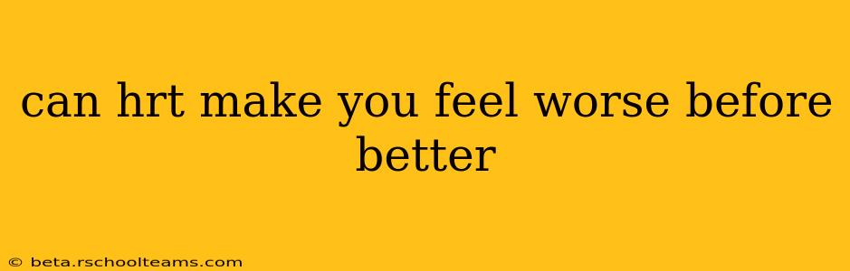 can hrt make you feel worse before better