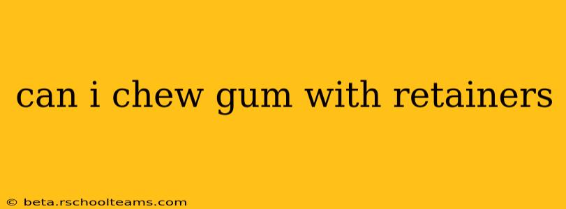 can i chew gum with retainers