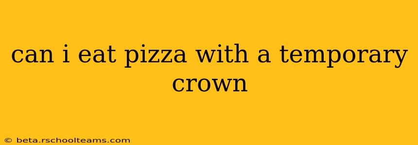 can i eat pizza with a temporary crown