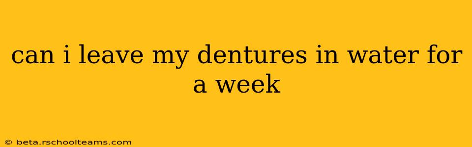 can i leave my dentures in water for a week