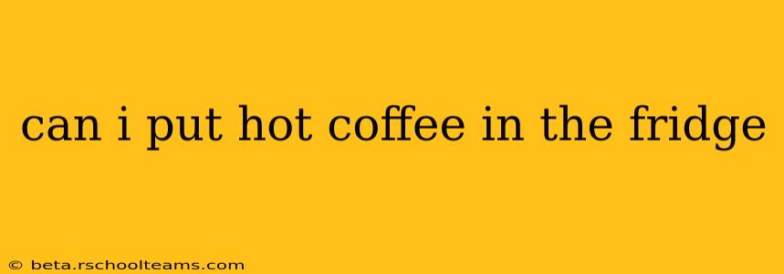 can i put hot coffee in the fridge