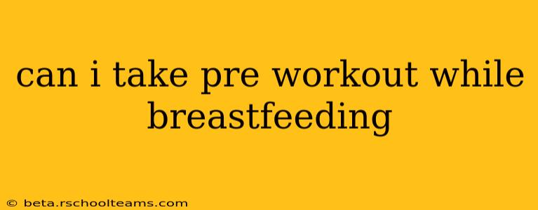 can i take pre workout while breastfeeding