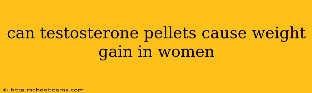 can testosterone pellets cause weight gain in women