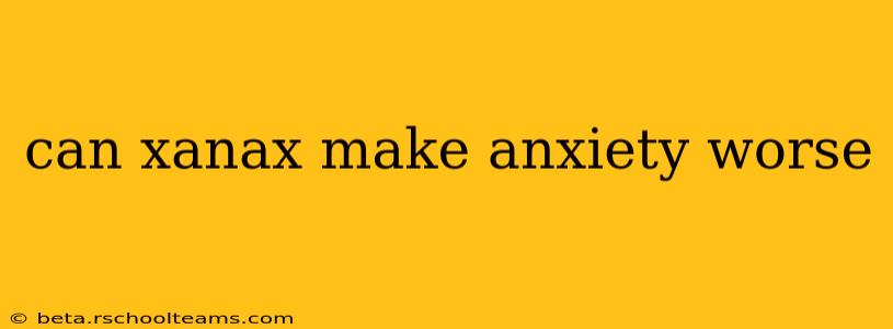 can xanax make anxiety worse