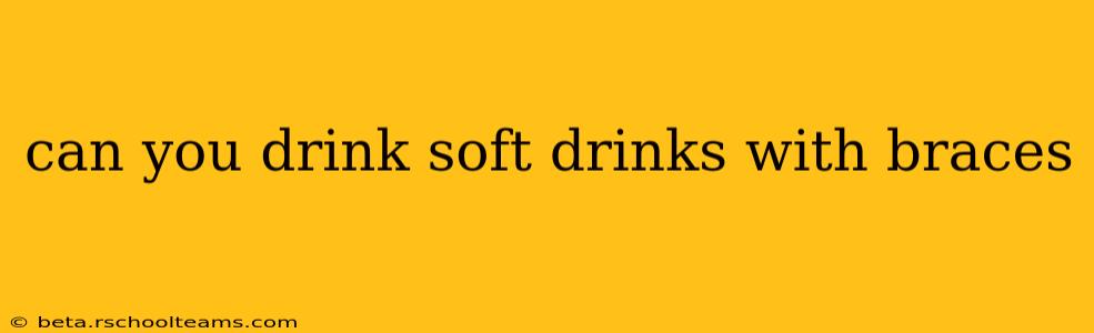 can you drink soft drinks with braces