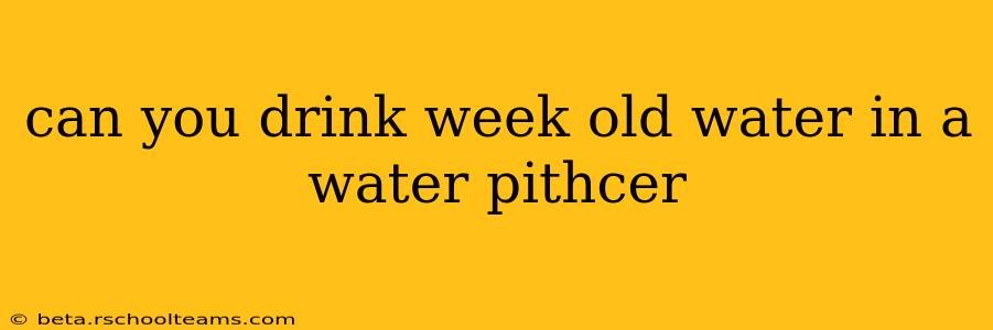 can you drink week old water in a water pithcer