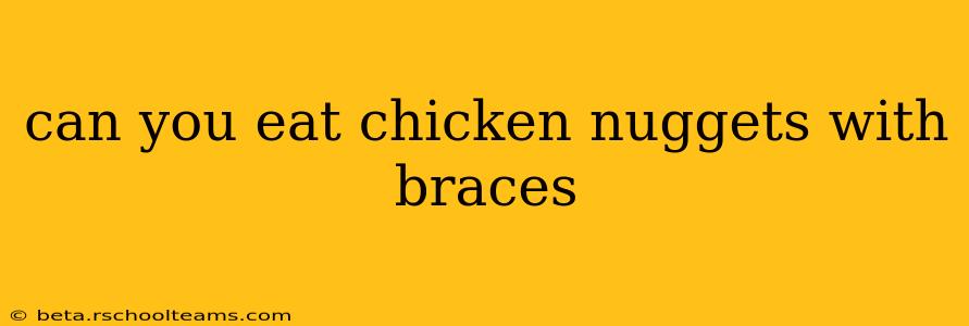 can you eat chicken nuggets with braces