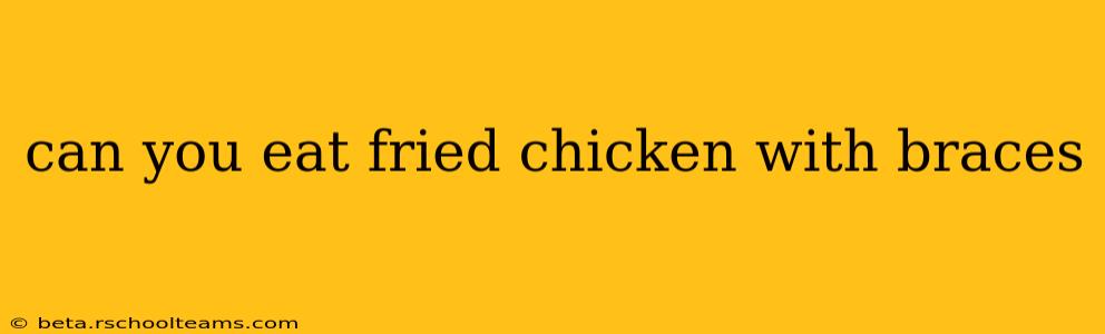 can you eat fried chicken with braces