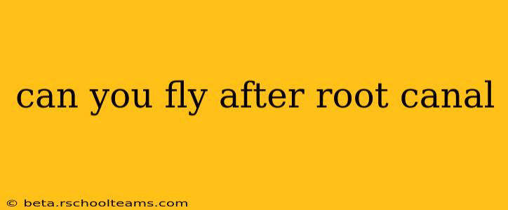 can you fly after root canal