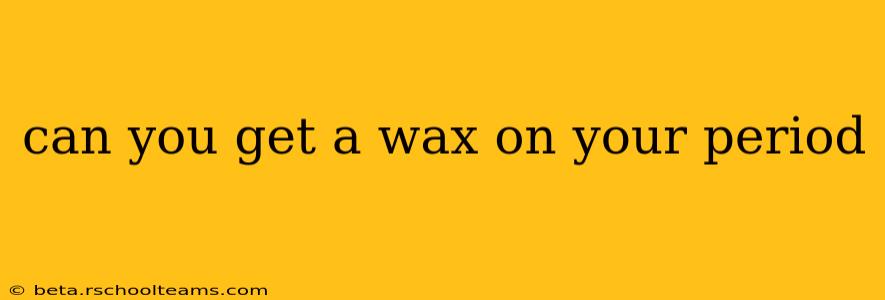 can you get a wax on your period