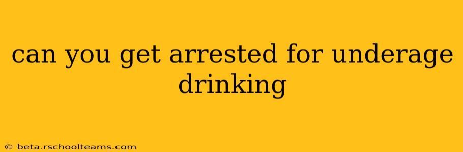 can you get arrested for underage drinking
