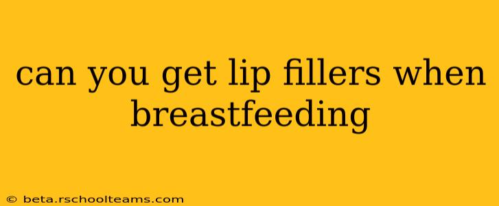 can you get lip fillers when breastfeeding