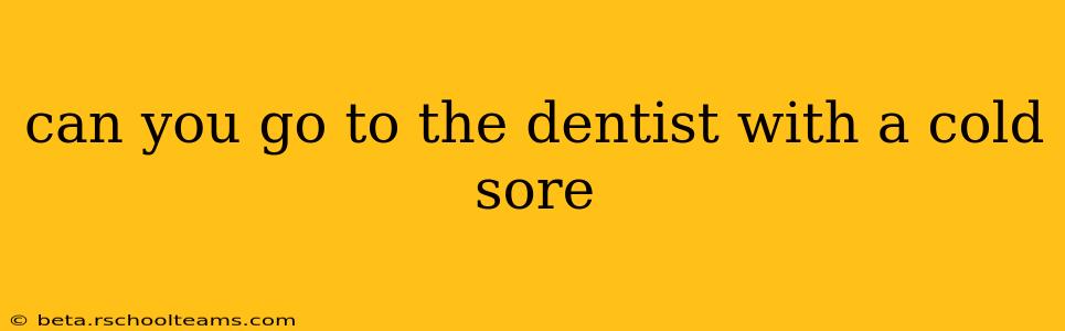 can you go to the dentist with a cold sore