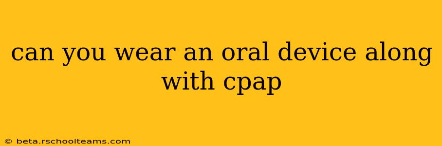 can you wear an oral device along with cpap