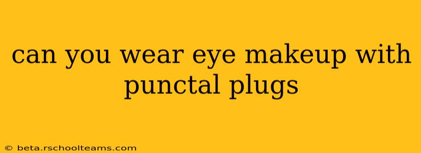 can you wear eye makeup with punctal plugs