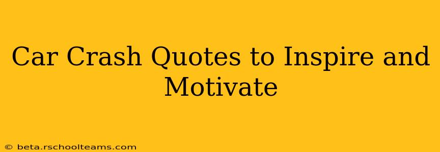 Car Crash Quotes to Inspire and Motivate