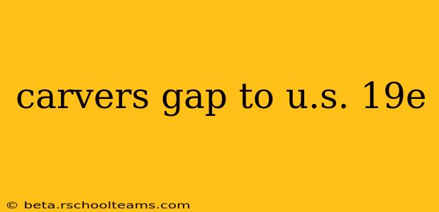 carvers gap to u.s. 19e