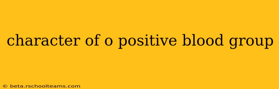 character of o positive blood group