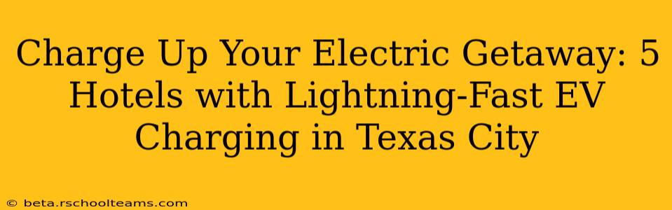 Charge Up Your Electric Getaway: 5 Hotels with Lightning-Fast EV Charging in Texas City