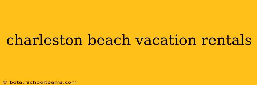 charleston beach vacation rentals