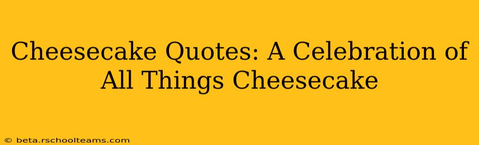 Cheesecake Quotes: A Celebration of All Things Cheesecake