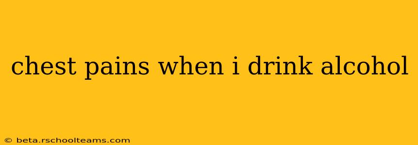 chest pains when i drink alcohol