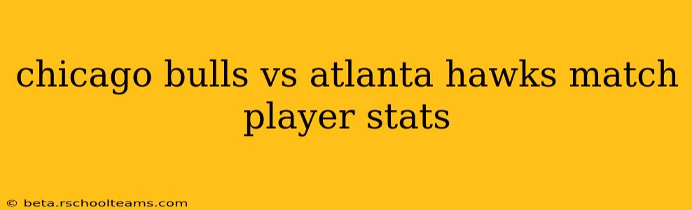 chicago bulls vs atlanta hawks match player stats