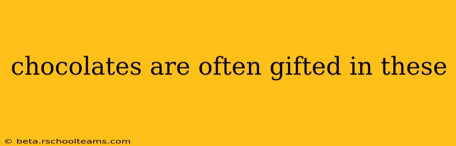 chocolates are often gifted in these