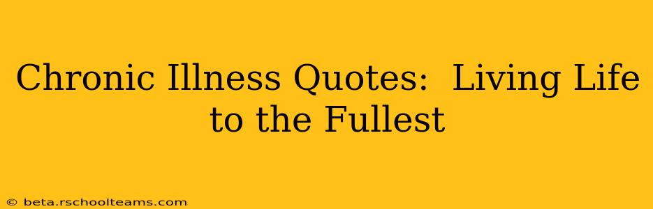 Chronic Illness Quotes:  Living Life to the Fullest