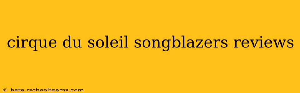 cirque du soleil songblazers reviews