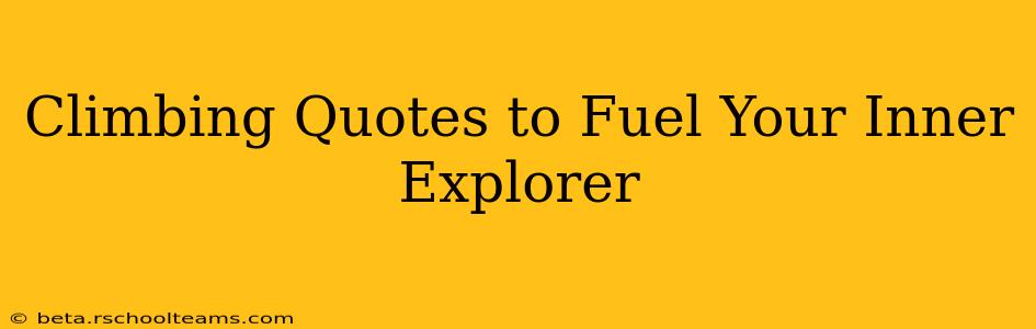 Climbing Quotes to Fuel Your Inner Explorer
