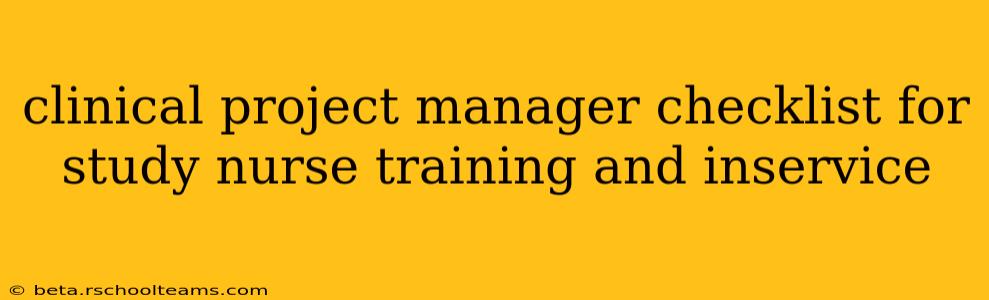 clinical project manager checklist for study nurse training and inservice