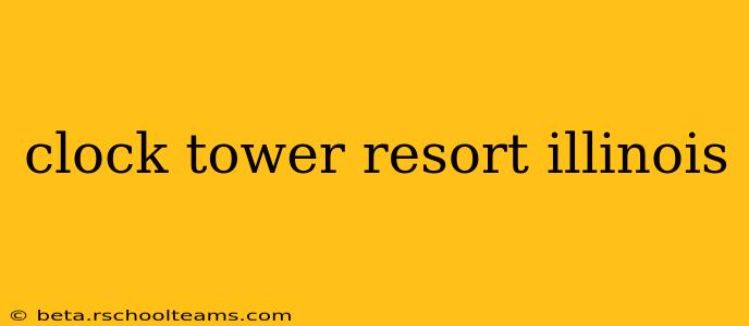 clock tower resort illinois