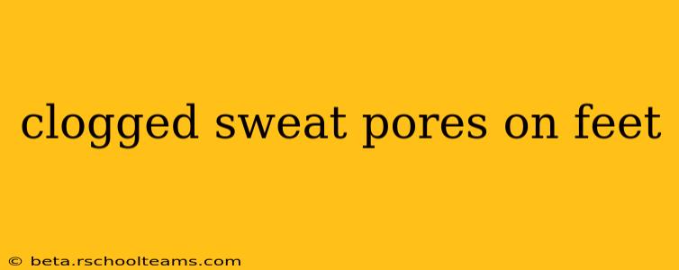 clogged sweat pores on feet