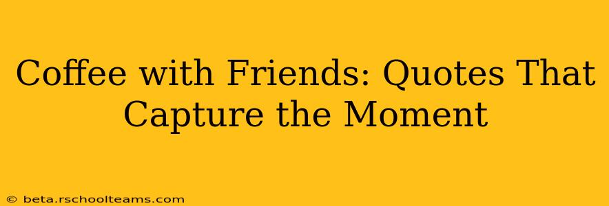 Coffee with Friends: Quotes That Capture the Moment