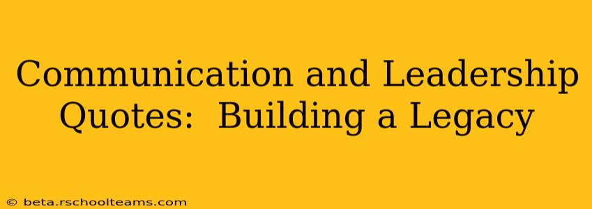 Communication and Leadership Quotes:  Building a Legacy