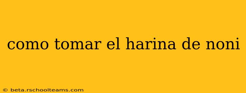 como tomar el harina de noni