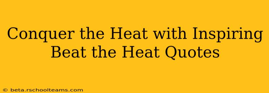 Conquer the Heat with Inspiring Beat the Heat Quotes