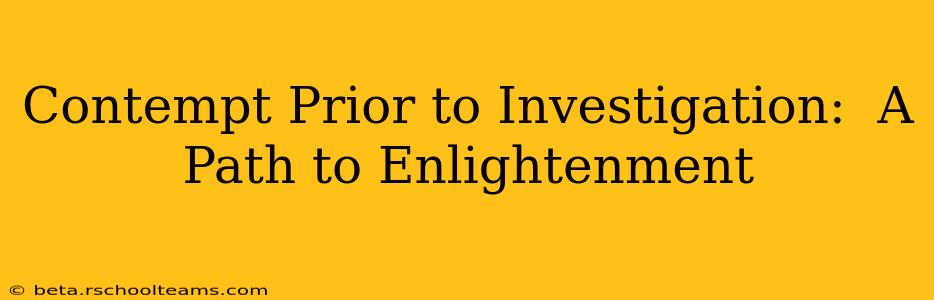 Contempt Prior to Investigation:  A Path to Enlightenment