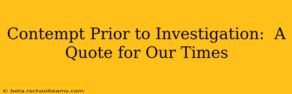 Contempt Prior to Investigation:  A Quote for Our Times