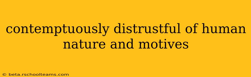 contemptuously distrustful of human nature and motives