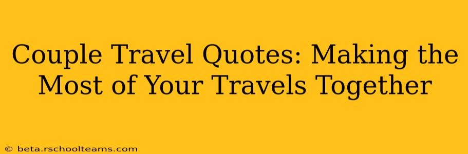Couple Travel Quotes: Making the Most of Your Travels Together