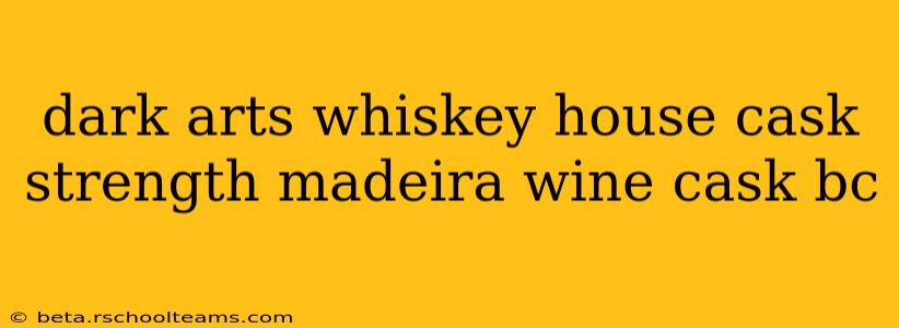 dark arts whiskey house cask strength madeira wine cask bc