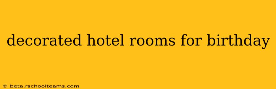 decorated hotel rooms for birthday