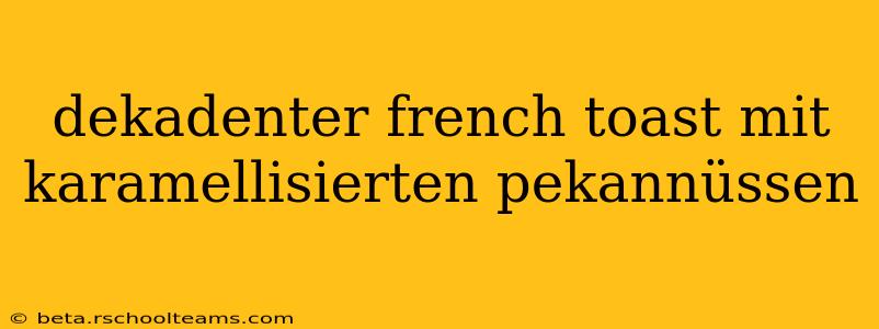 dekadenter french toast mit karamellisierten pekannüssen
