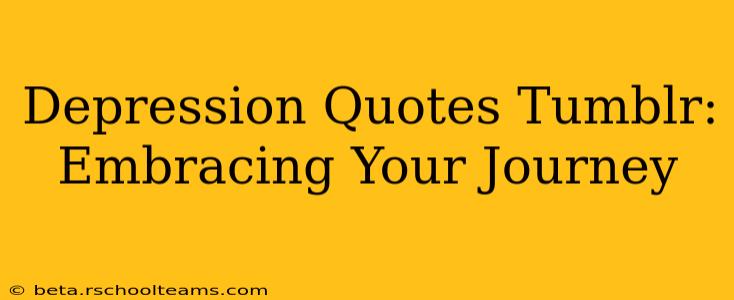 Depression Quotes Tumblr:  Embracing Your Journey