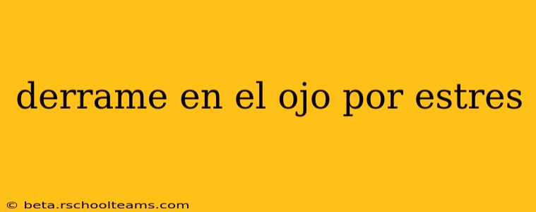 derrame en el ojo por estres