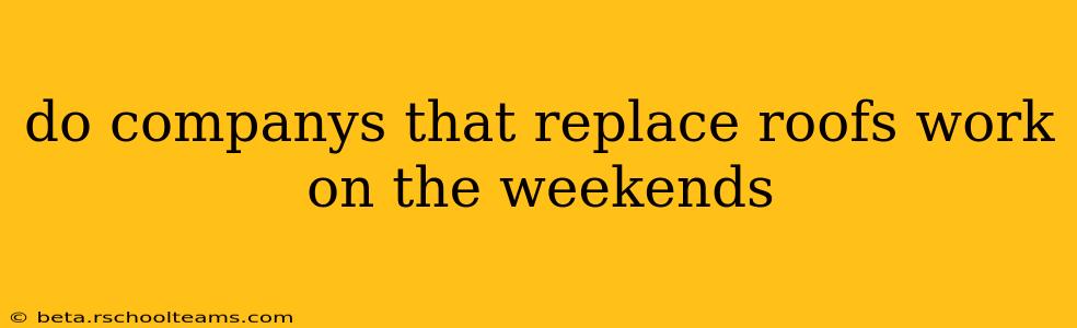 do companys that replace roofs work on the weekends