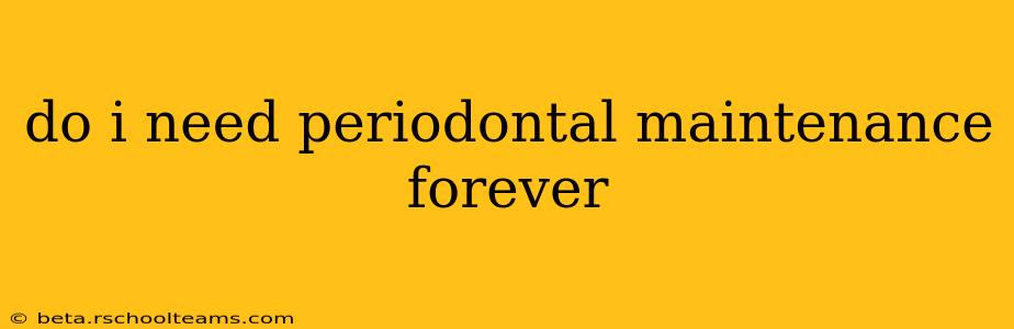 do i need periodontal maintenance forever
