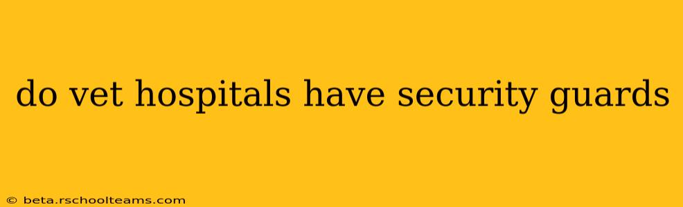do vet hospitals have security guards